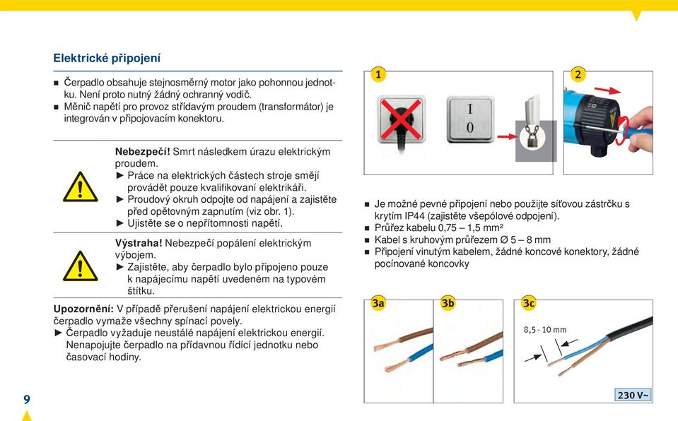 Práce na elektrických částech stroje smějí provádět pouze kvalifi kovaní elektrikáři. Proudový okruh odpojte od napájení a zajistěte před opětovným zapnutím (viz obr. 1).