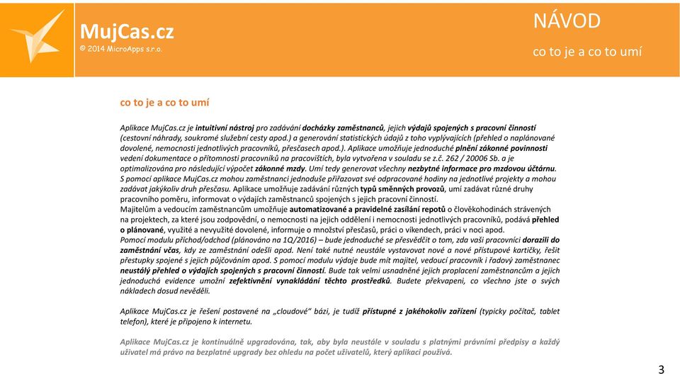 ) a generování statistických údajů z toho vyplývajících (přehled o naplánované dovolené, nemocnosti jednotlivých pracovníků, přesčasech apod.). Aplikace umožňuje jednoduché plnění zákonné povinnosti vedení dokumentace o přítomnosti pracovníků na pracovištích, byla vytvořena v souladu se z.