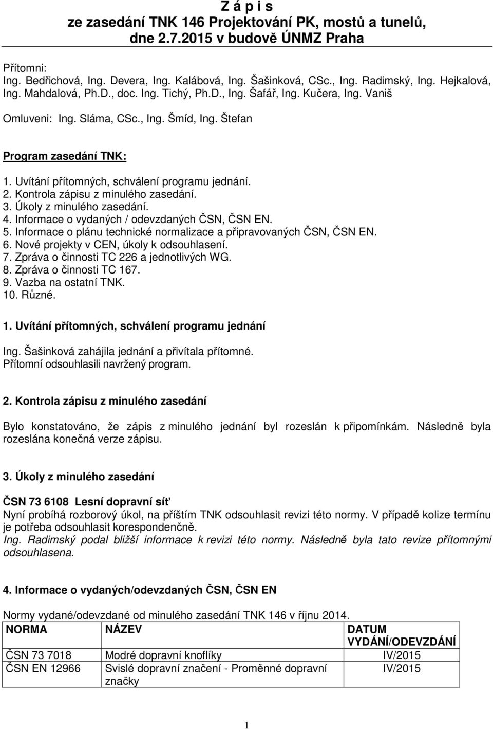 Uvítání přítomných, schválení programu jednání. 2. Kontrola zápisu z minulého zasedání. 3. Úkoly z minulého zasedání. 4. Informace o vydaných / odevzdaných ČSN, ČSN EN. 5.