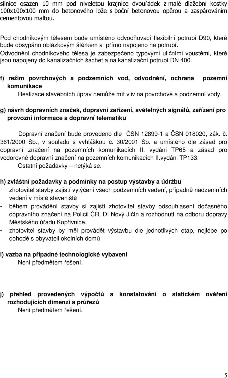 Odvodnění chodníkového tělesa je zabezpečeno typovými uličními vpustěmi, které jsou napojeny do kanalizačních šachet a na kanalizační potrubí DN 400.