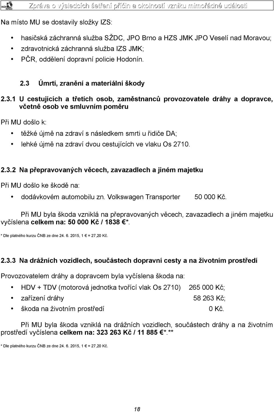 smrti u řidiče DA; lehké újmě na zdraví dvou cestujících ve vlaku Os 2710. 2.3.2 Na přepravovaných věcech, zavazadlech a jiném majetku Při MU došlo ke škodě na: dodávkovém automobilu zn.