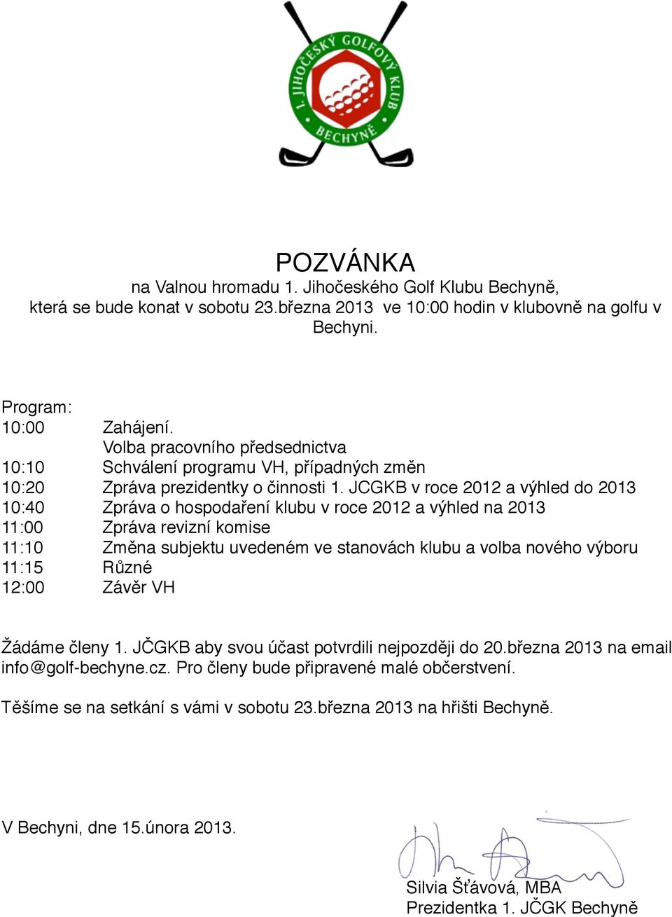 JCGKB v roce 2012 a výhled do 2013 10:40$ $ Zpráva o hospodaření klubu v roce 2012 a výhled na 2013 11:00$ $ Zpráva revizní komise 11:10$ $ Změna subjektu uvedeném ve stanovách klubu a volba nového