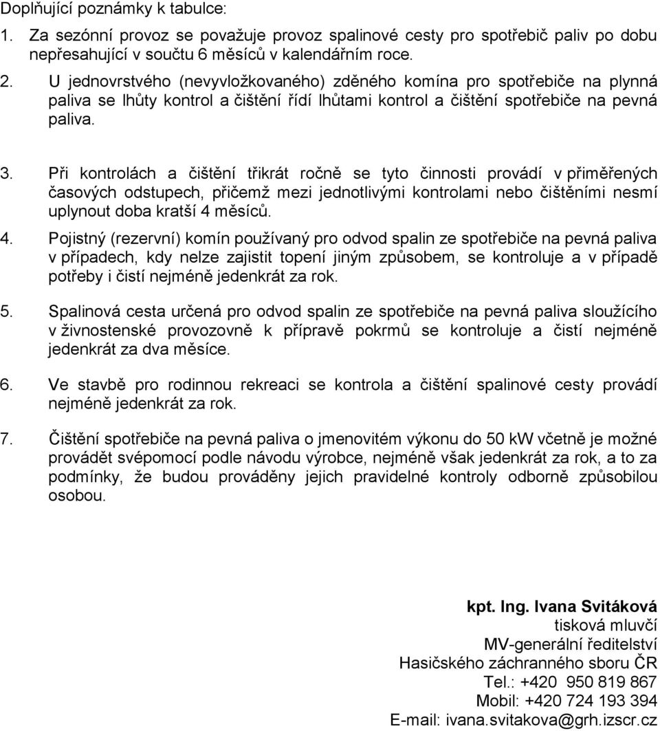 Při kontrolách a čištění třikrát ročně se tyto činnosti provádí v přiměřených časových odstupech, přičemž mezi jednotlivými kontrolami nebo čištěními nesmí uplynout doba kratší 4 