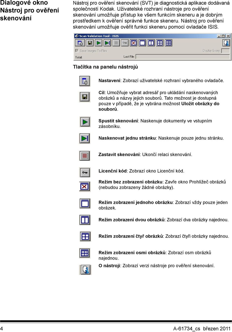 Nástroj pro ověření skenování umožňuje ověřit funkci skeneru pomocí ovladače ISIS. Tlačítka na panelu nástrojů Nastavení: Zobrazí uživatelské rozhraní vybraného ovladače.