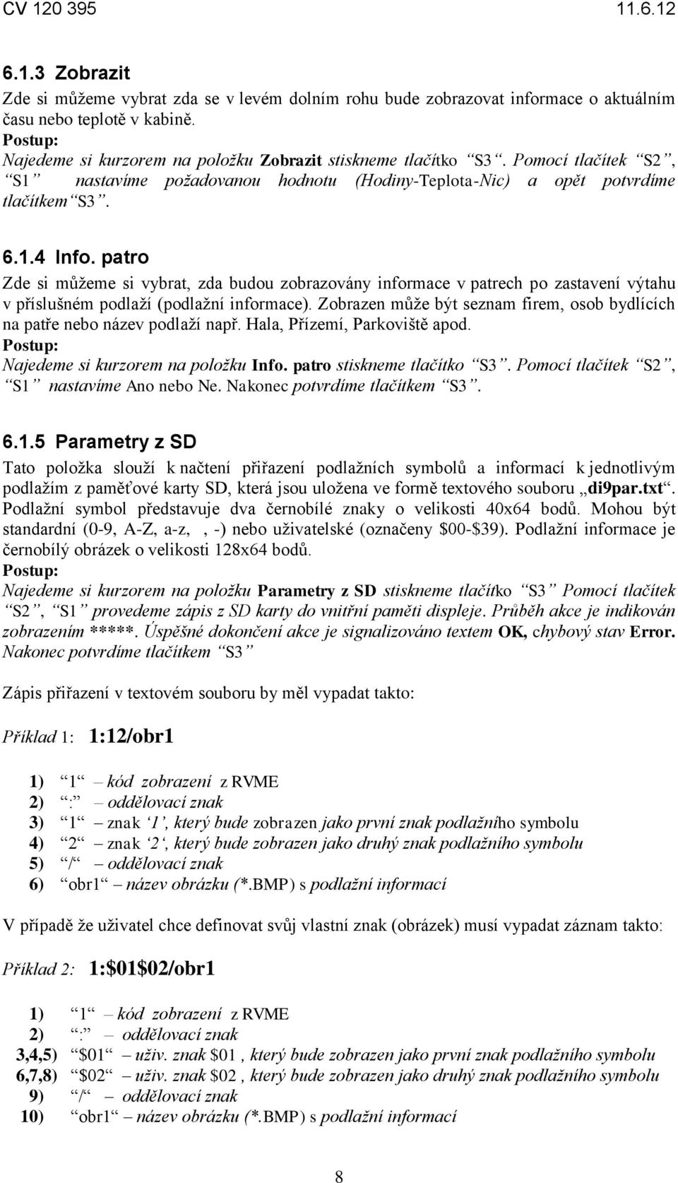 patro Zde si můžeme si vybrat, zda budou zobrazovány informace v patrech po zastavení výtahu v příslušném podlaží (podlažní informace).