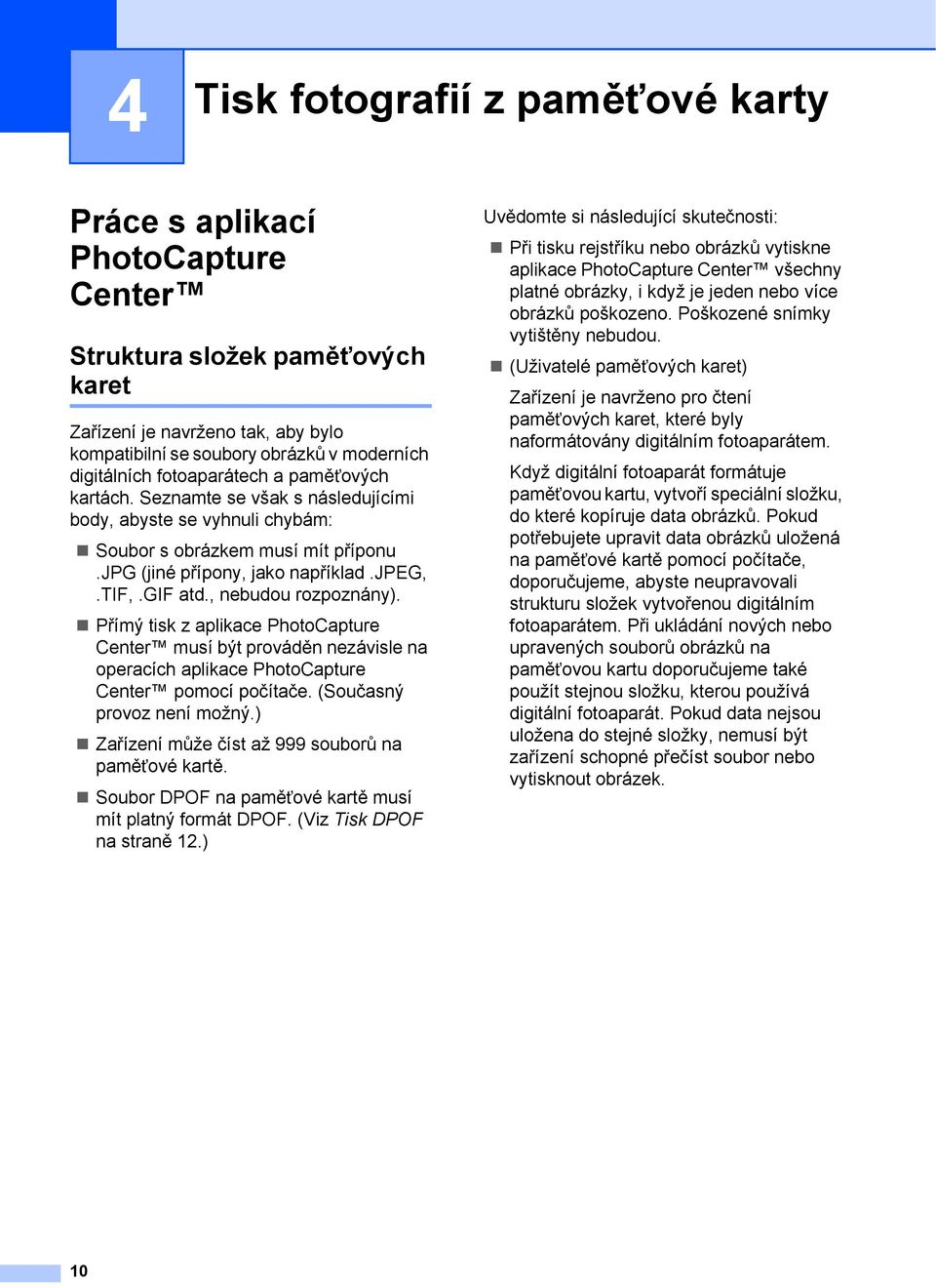 gif atd., nebudou rozpoznány). Přímý tisk z aplikace PhotoCapture Center musí být prováděn nezávisle na operacích aplikace PhotoCapture Center pomocí počítače. (Současný provoz není možný.