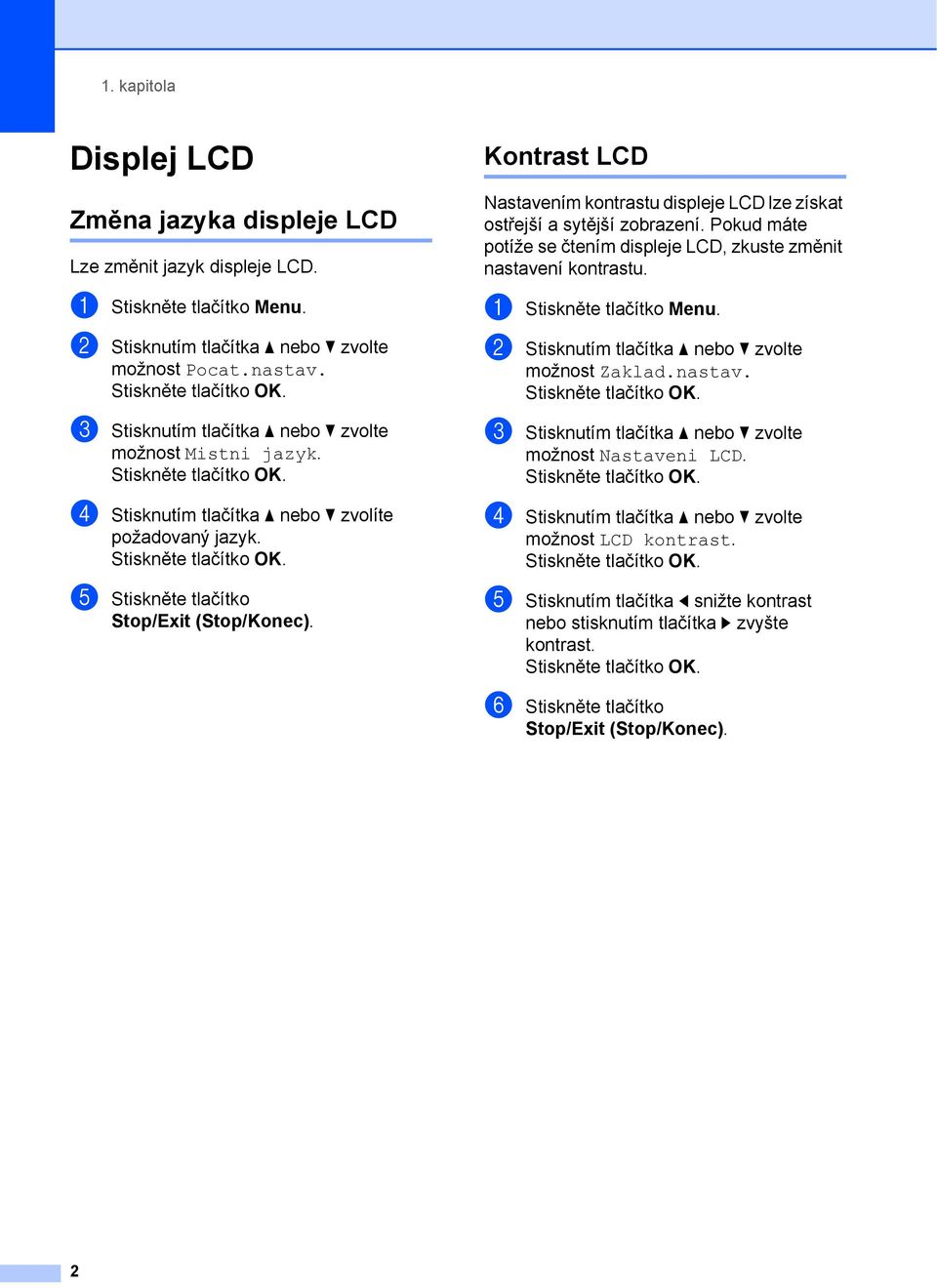 Kontrast LCD 1 Nastavením kontrastu displeje LCD lze získat ostřejší a sytější zobrazení. Pokud máte potíže se čtením displeje LCD, zkuste změnit nastavení kontrastu.