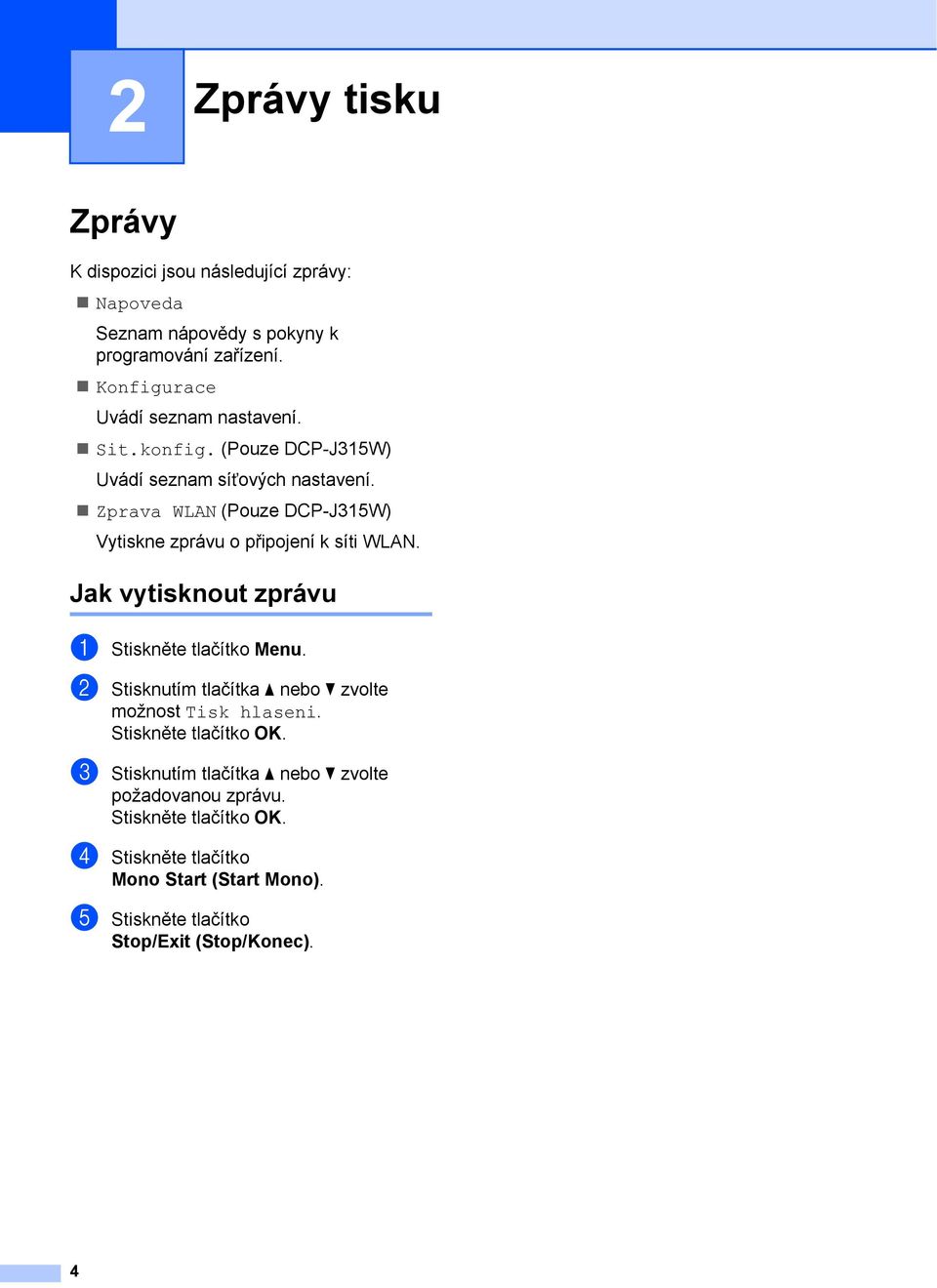 Zprava WLAN (Pouze DCP-J315W) Vytiskne zprávu o připojení k síti WLAN. Jak vytisknout zprávu 2 a Stiskněte tlačítko Menu.