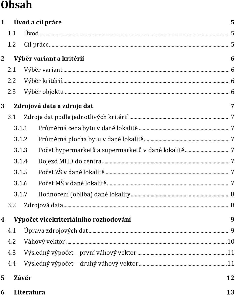 .. 7.. Dojezd MHD do centra.... 7..5 Počet ZŠ v dané lokalitě... 7..6 Počet MŠ v dané lokalitě... 7..7 Hodnocení (obliba) dané lokality... 8. Zdrojová data.