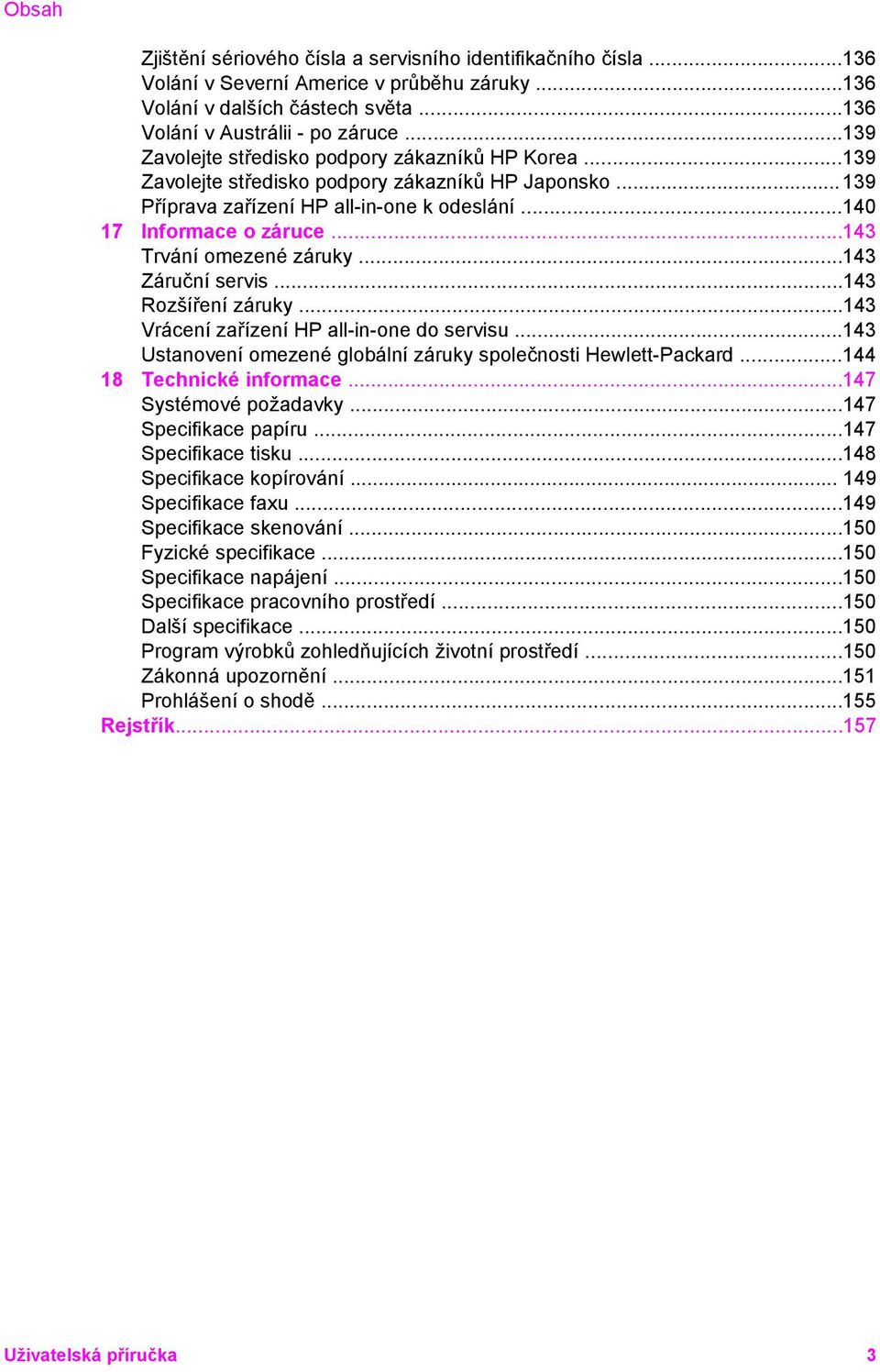 ..143 Trvání omezené záruky...143 Záruční servis...143 Rozšíření záruky...143 Vrácení zařízení HP all-in-one do servisu...143 Ustanovení omezené globální záruky společnosti Hewlett-Packard.