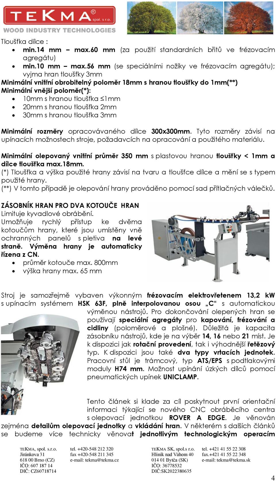 tloušťka 1mm 20mm s hranou tloušťka 2mm 30mm s hranou tloušťka 3mm Minimální rozměry opracovávaného dílce 300x300mm.