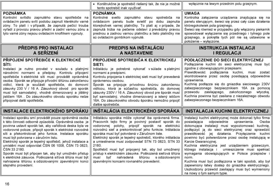 PŘEDPIS PRO INSTALACI A SEŘÍZENÍ PŘIPOJENÍ SPOTŘEBIČE K ELEKTRICKÉ SÍTI: Instalaci je nutno provést v souladu s platnými národními normami a předpisy.