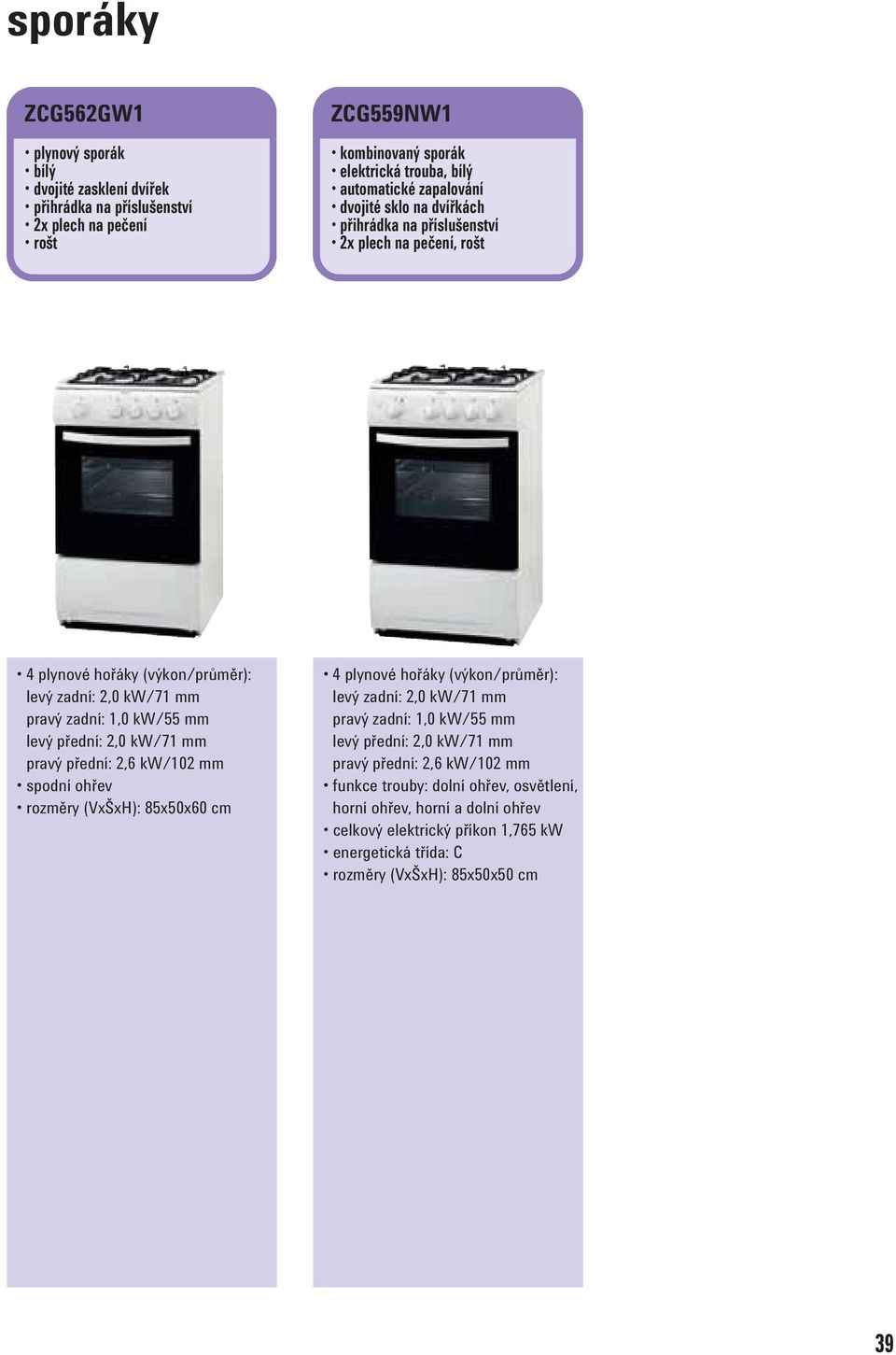 pravý přední: 2,6 kw/102 mm spodní ohřev 4 plynové hořáky (výkon/průměr): levý zadní: 2,0 kw/71 mm pravý zadní: 1,0 kw/55 mm levý přední: 2,0 kw/71 mm pravý přední: