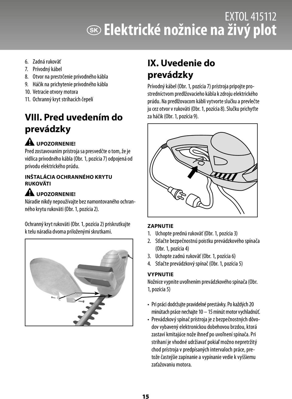 1, pozícia 7) prístroja pripojte prostredníctvom predlžovacieho kábla k zdroju elektrického prúdu. Na predlžovacom kábli vytvorte slučku a prevlečte ju cez otvor v rukoväti (Obr. 1, pozícia 8).