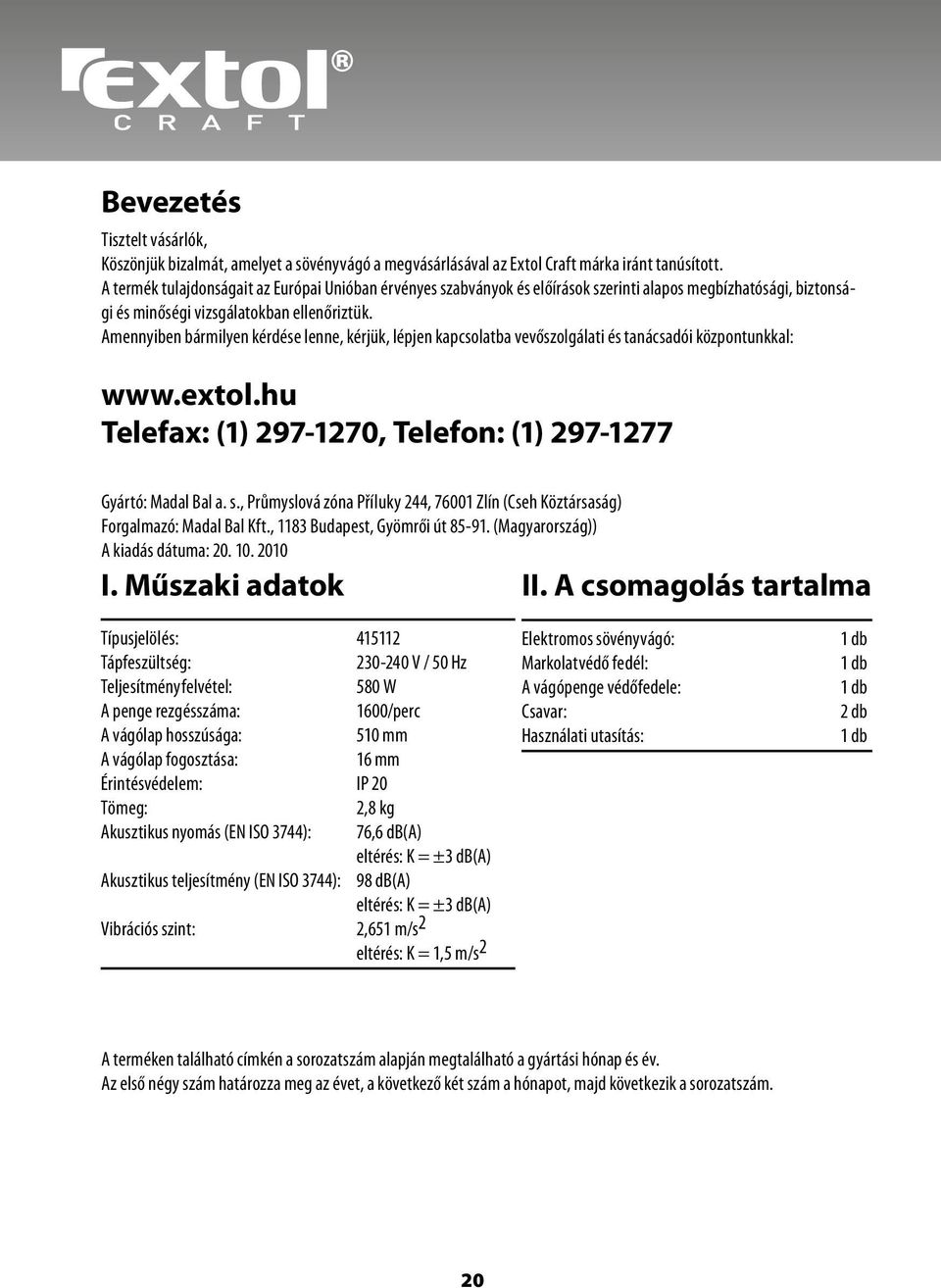 Amennyiben bármilyen kérdése lenne, kérjük, lépjen kapcsolatba vevőszolgálati és tanácsadói központunkkal: www.extol.hu Telefax: (1) 297-1270, Telefon: (1) 297-1277 Gyártó: Madal Bal a. s.