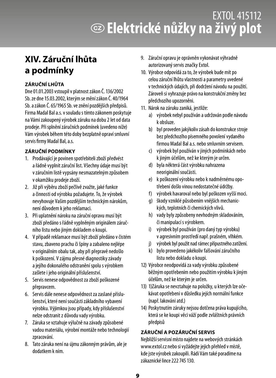 Při splnění záručních podmínek (uvedeno níže) Vám výrobek během této doby bezplatně opraví smluvní servis firmy Madal Bal, a.s. ZÁRUČNÍ PODMÍNKY 1.