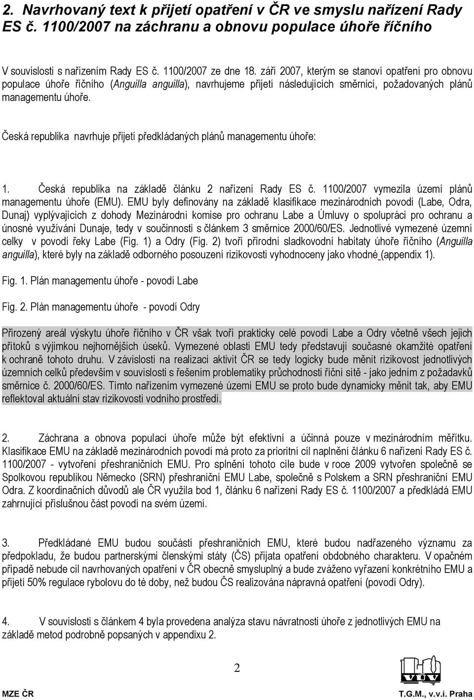 Česká republika navrhuje přijetí předkládaných plánů managementu úhoře: 1. Česká republika na základě článku 2 nařízení Rady ES č. 1100/2007 vymezila území plánů managementu úhoře (EMU).