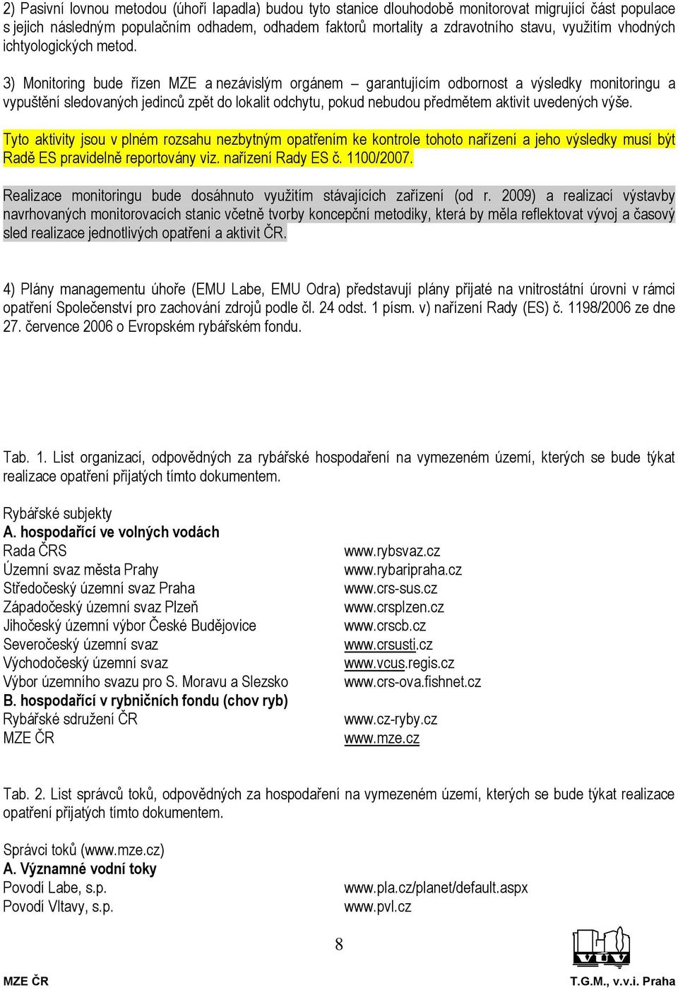 3) Monitoring bude řízen MZE a nezávislým orgánem garantujícím odbornost a výsledky monitoringu a vypuštění sledovaných jedinců zpět do lokalit odchytu, pokud nebudou předmětem aktivit uvedených výše.