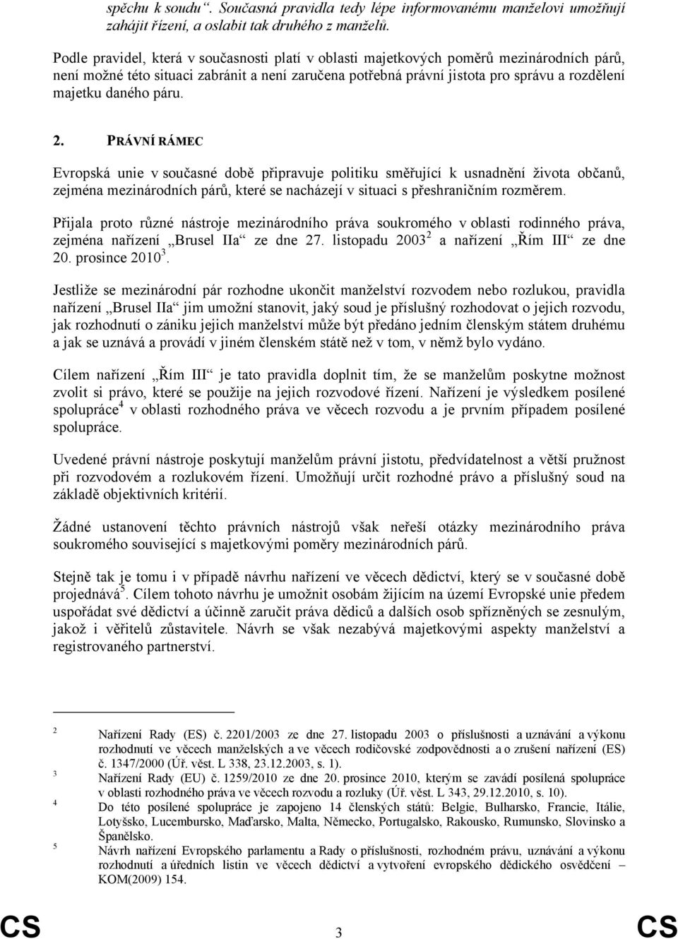 daného páru. 2. PRÁVNÍ RÁMEC Evropská unie v současné době připravuje politiku směřující k usnadnění života občanů, zejména mezinárodních párů, které se nacházejí v situaci s přeshraničním rozměrem.