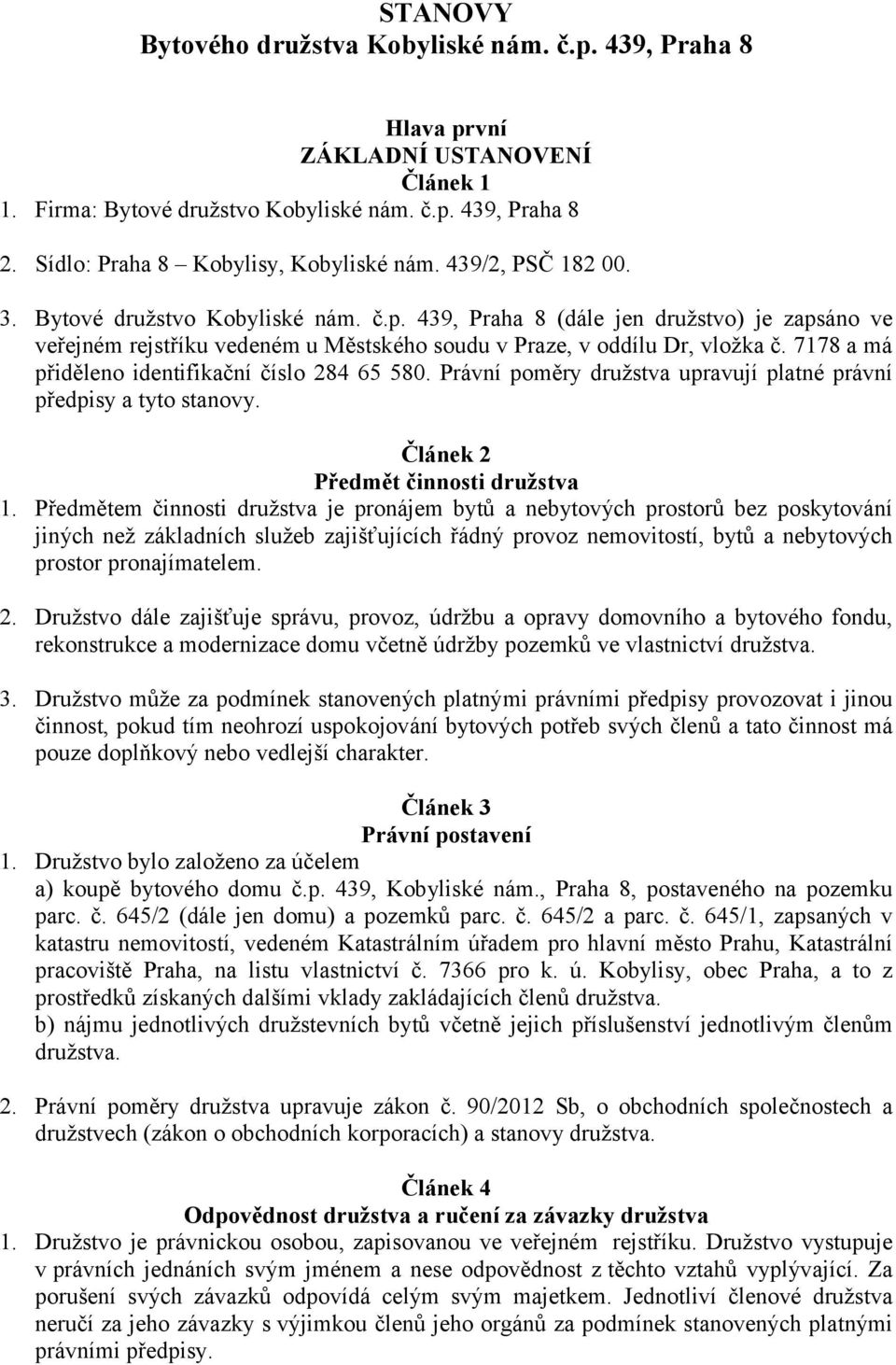 439, Praha 8 (dále jen družstvo) je zapsáno ve veřejném rejstříku vedeném u Městského soudu v Praze, v oddílu Dr, vložka č. 7178 a má přiděleno identifikační číslo 284 65 580.