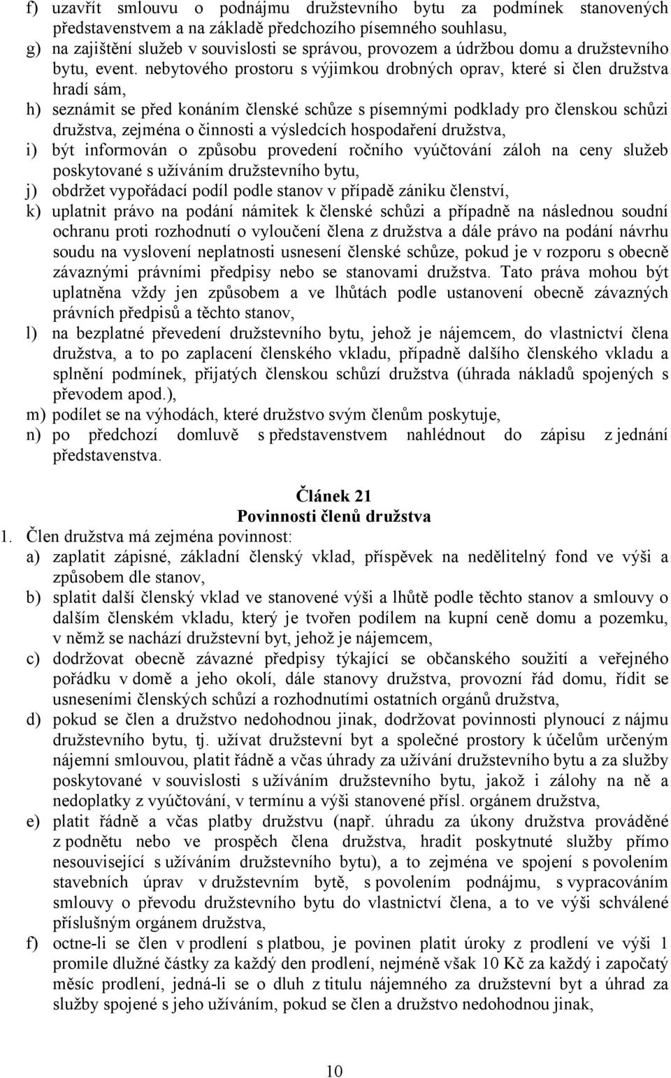 nebytového prostoru s výjimkou drobných oprav, které si člen družstva hradí sám, h) seznámit se před konáním členské schůze s písemnými podklady pro členskou schůzi družstva, zejména o činnosti a