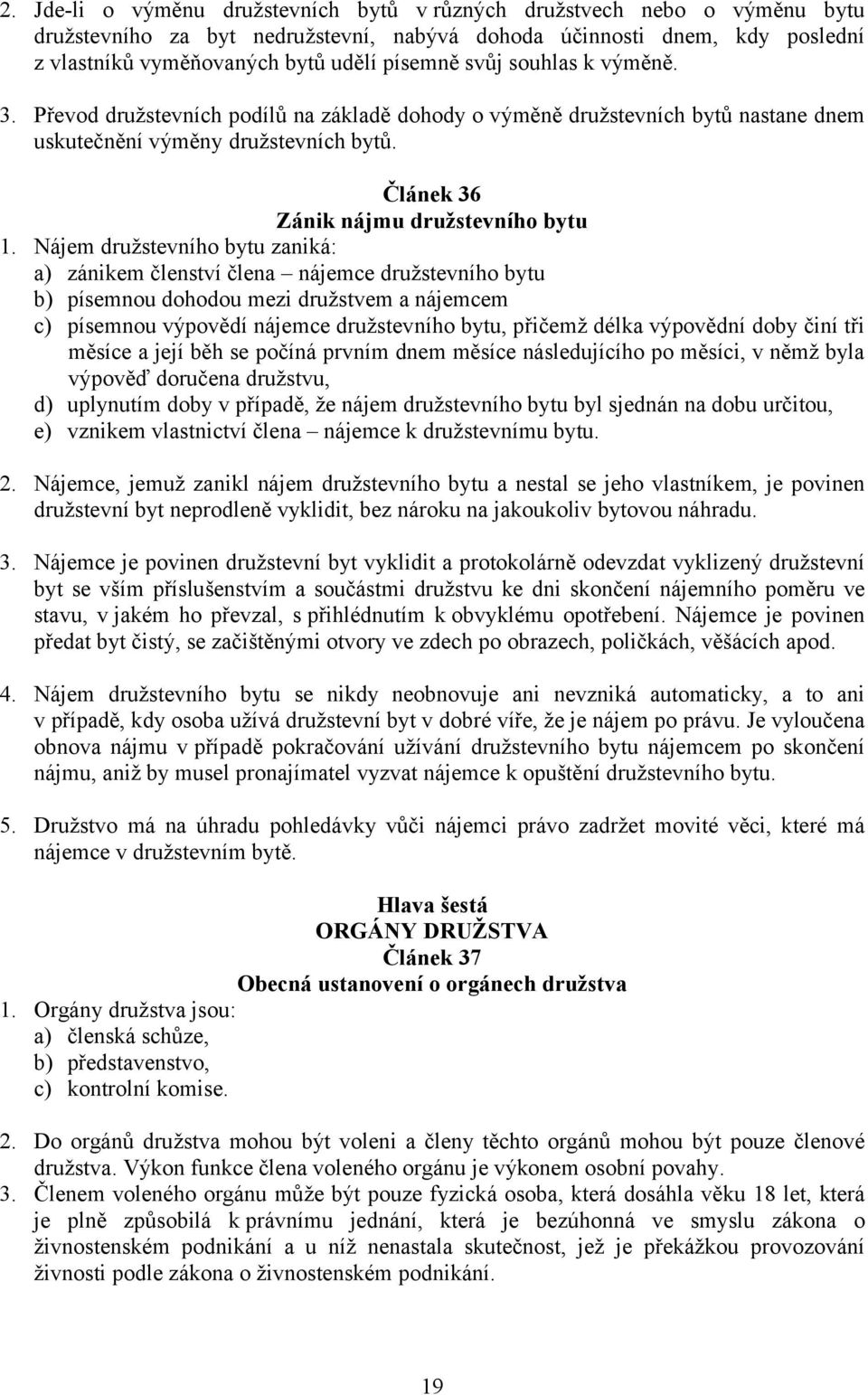 Nájem družstevního bytu zaniká: a) zánikem členství člena nájemce družstevního bytu b) písemnou dohodou mezi družstvem a nájemcem c) písemnou výpovědí nájemce družstevního bytu, přičemž délka