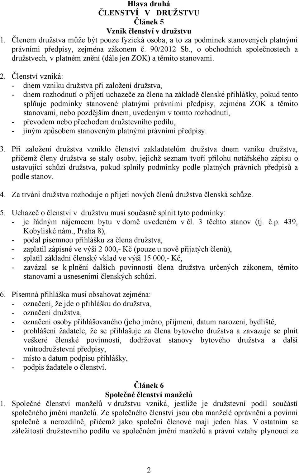 Členství vzniká: - dnem vzniku družstva při založení družstva, - dnem rozhodnutí o přijetí uchazeče za člena na základě členské přihlášky, pokud tento splňuje podmínky stanovené platnými právními