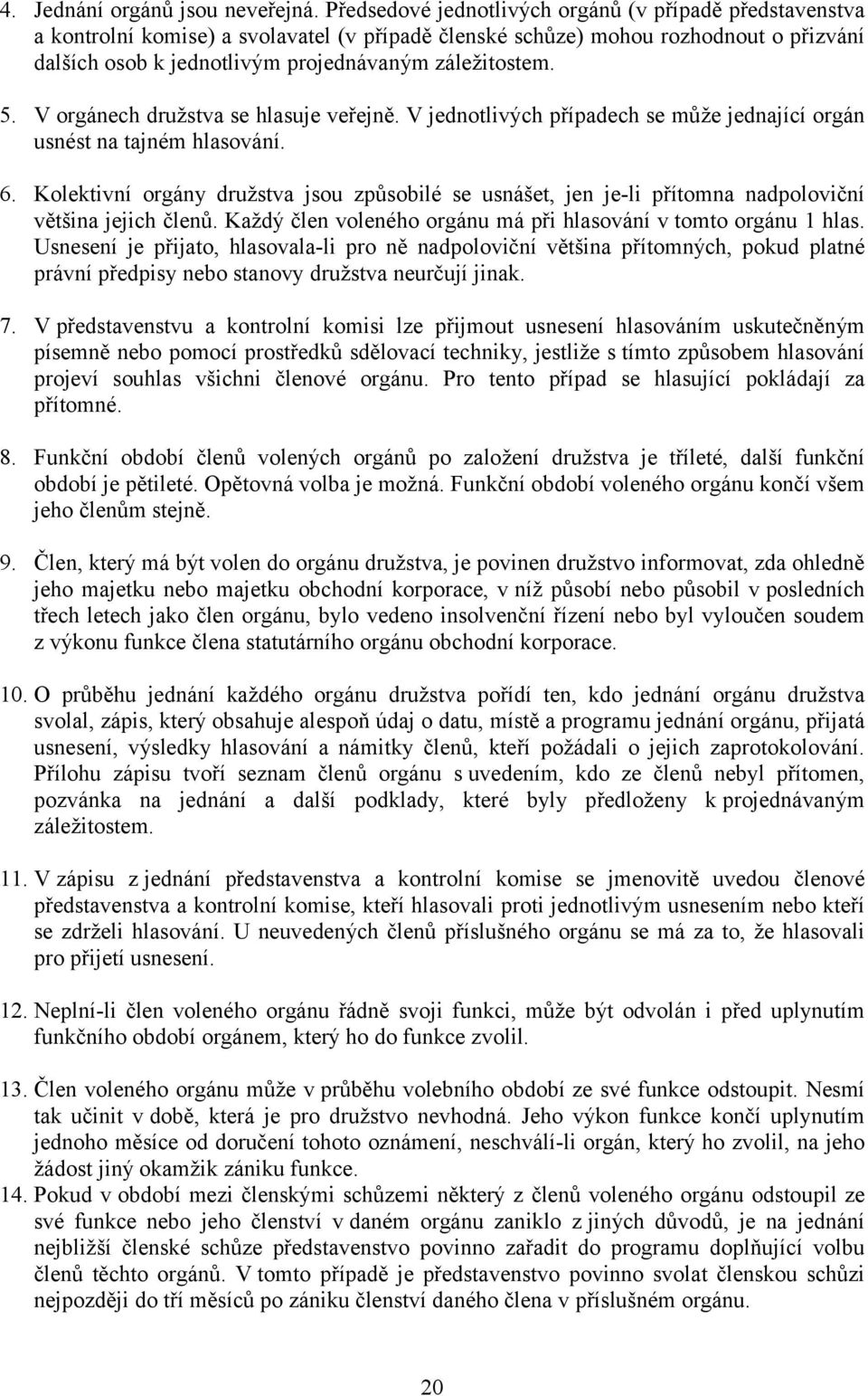 5. V orgánech družstva se hlasuje veřejně. V jednotlivých případech se může jednající orgán usnést na tajném hlasování. 6.