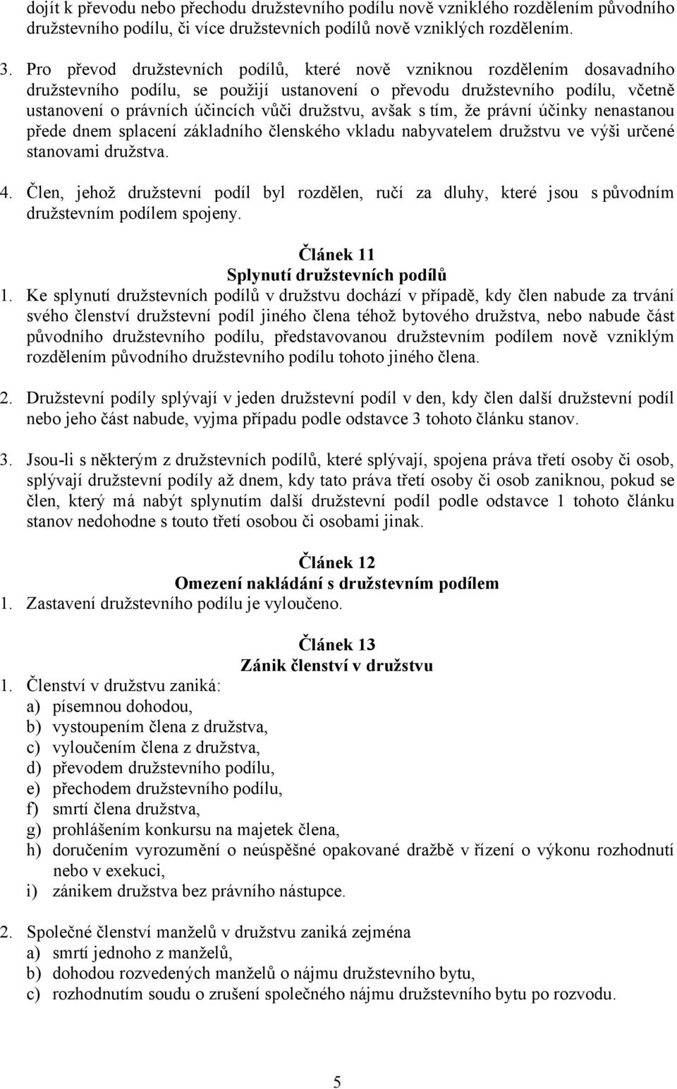 družstvu, avšak s tím, že právní účinky nenastanou přede dnem splacení základního členského vkladu nabyvatelem družstvu ve výši určené stanovami družstva. 4.