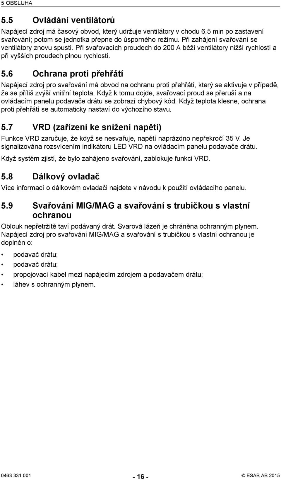 6 Ochrana proti přehřátí Napájecí zdroj pro svařování má obvod na ochranu proti přehřátí, který se aktivuje v případě, že se příliš zvýší vnitřní teplota.