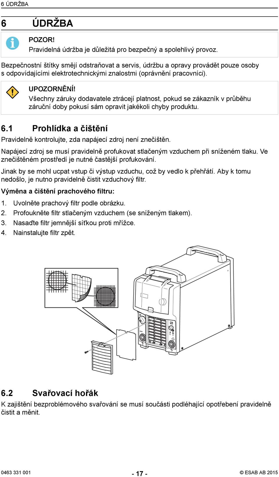 Všechny záruky dodavatele ztrácejí platnost, pokud se zákazník v průběhu záruční doby pokusí sám opravit jakékoli chyby produktu. 6.