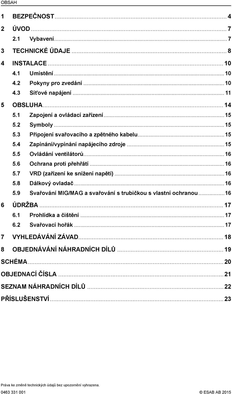 6 Ochrana proti přehřátí...16 5.7 VRD (zařízení ke snížení napětí)...16 5.8 Dálkový ovladač...16 5.9 Svařování MIG/MAG a svařování s trubičkou s vlastní ochranou...16 6 ÚDRŽBA... 17 6.