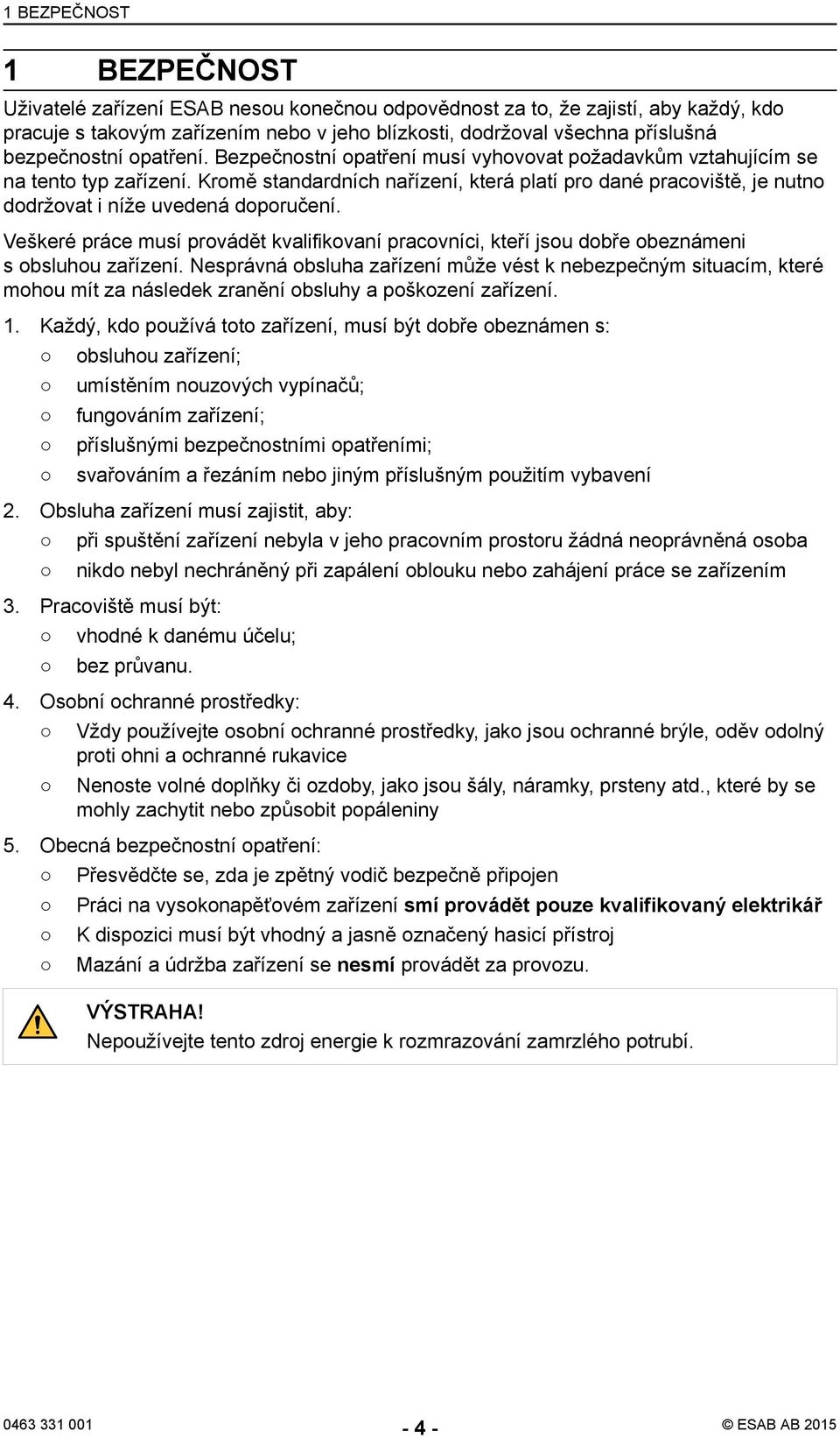 Kromě standardních nařízení, která platí pro dané pracoviště, je nutno dodržovat i níže uvedená doporučení.