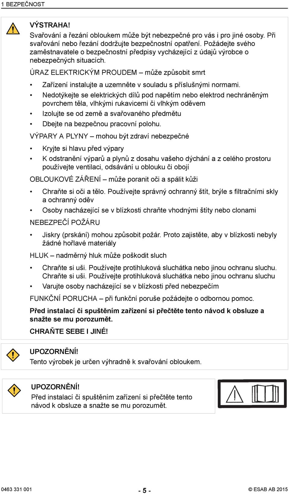 ÚRAZ ELEKTRICKÝM PROUDEM může způsobit smrt Zařízení instalujte a uzemněte v souladu s příslušnými normami.