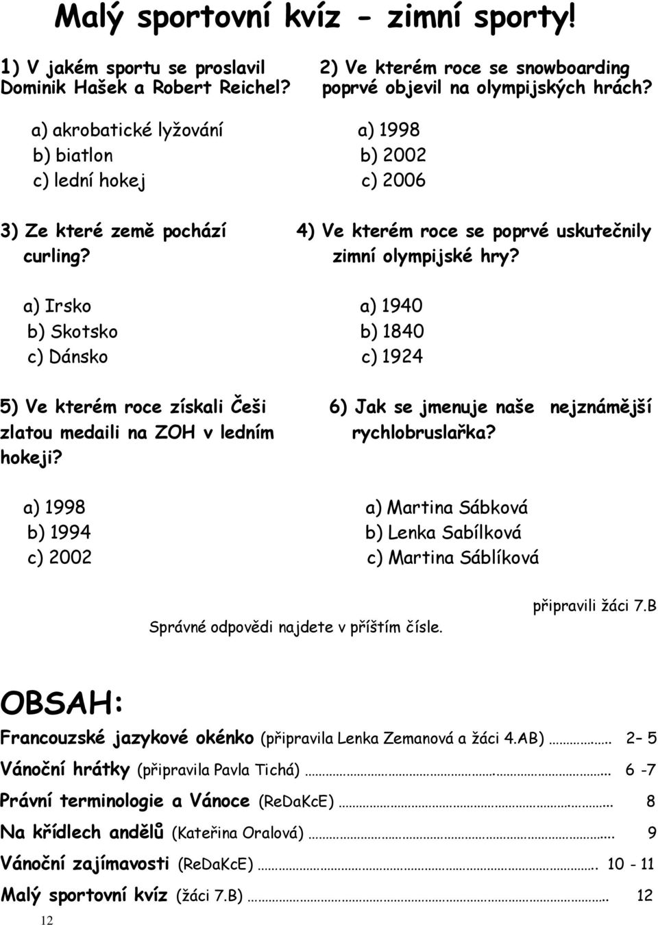 a) Irsko a) 1940 b) Skotsko b) 1840 c) Dánsko c) 1924 5) Ve kterém roce získali Češi 6) Jak se jmenuje naše nejznámější zlatou medaili na ZOH v ledním rychlobruslařka? hokeji?