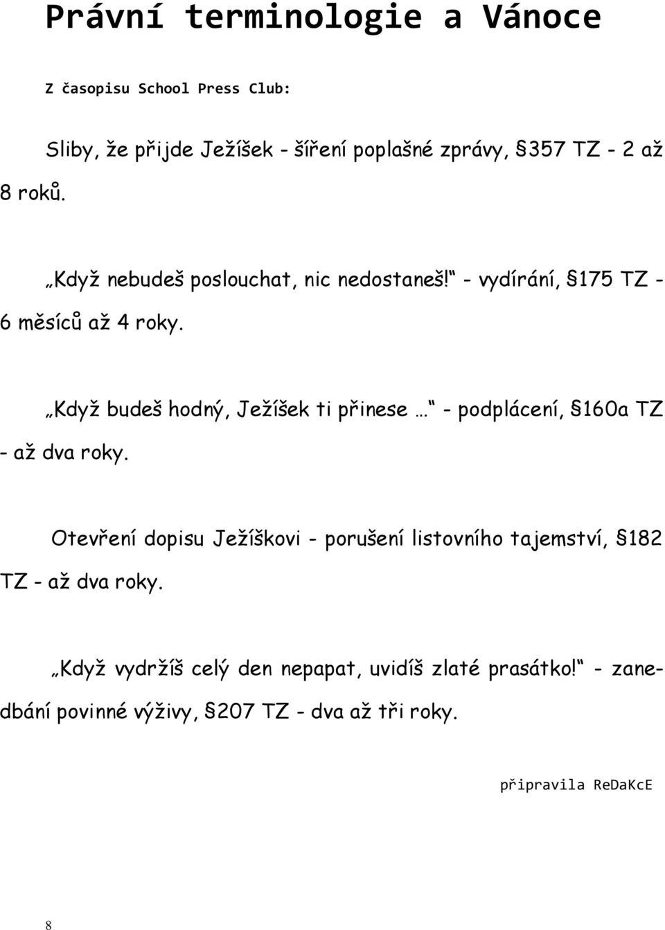 - vydírání, 175 TZ - 6 měsíců až 4 roky. Když budeš hodný, Ježíšek ti přinese - podplácení, 160a TZ - až dva roky.