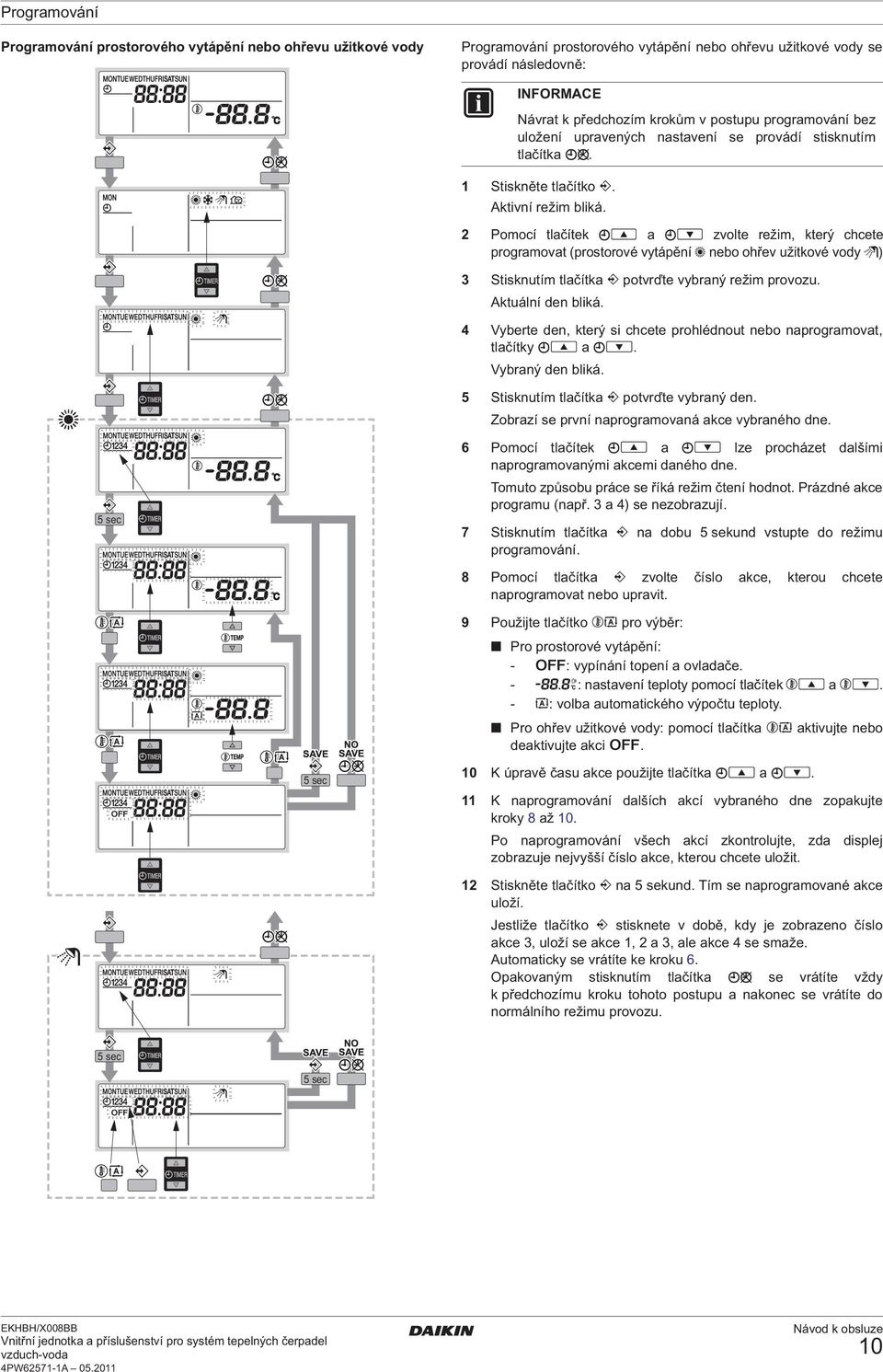 2 Pomocí tlačítek a zvolte režim, který chcete programovat (prostorové vytápění nebo ohřev užitkové vody ) 3 Stisknutím tlačítka potvrďte vybraný režim provozu. Aktuální den bliká.