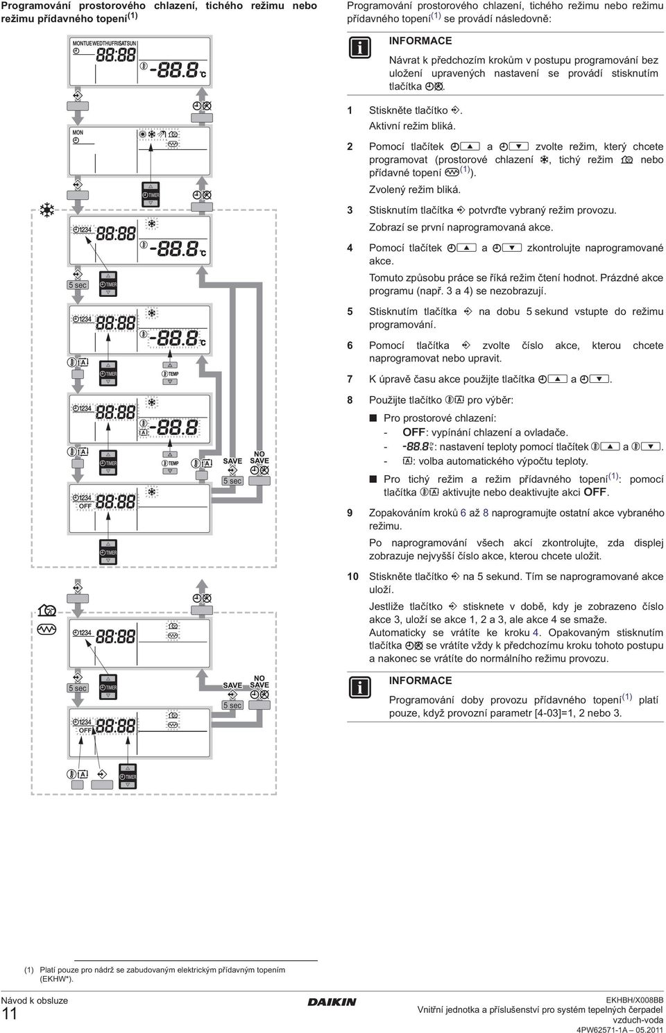 2 Pomocí tlačítek a zvolte režim, který chcete programovat (prostorové chlazení, tichý režim nebo přídavné topení (1) ). Zvolený režim bliká. 3 Stisknutím tlačítka potvrďte vybraný režim provozu.