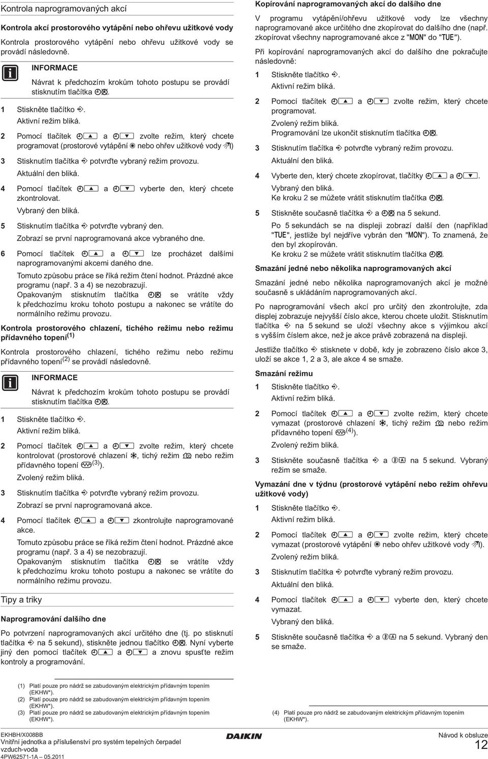 Aktuální den bliká. 4 Pomocí tlačítek a vyberte den, který chcete zkontrolovat. Vybraný den bliká. 5 Stisknutím tlačítka potvrďte vybraný den. Zobrazí se první naprogramovaná akce vybraného dne.