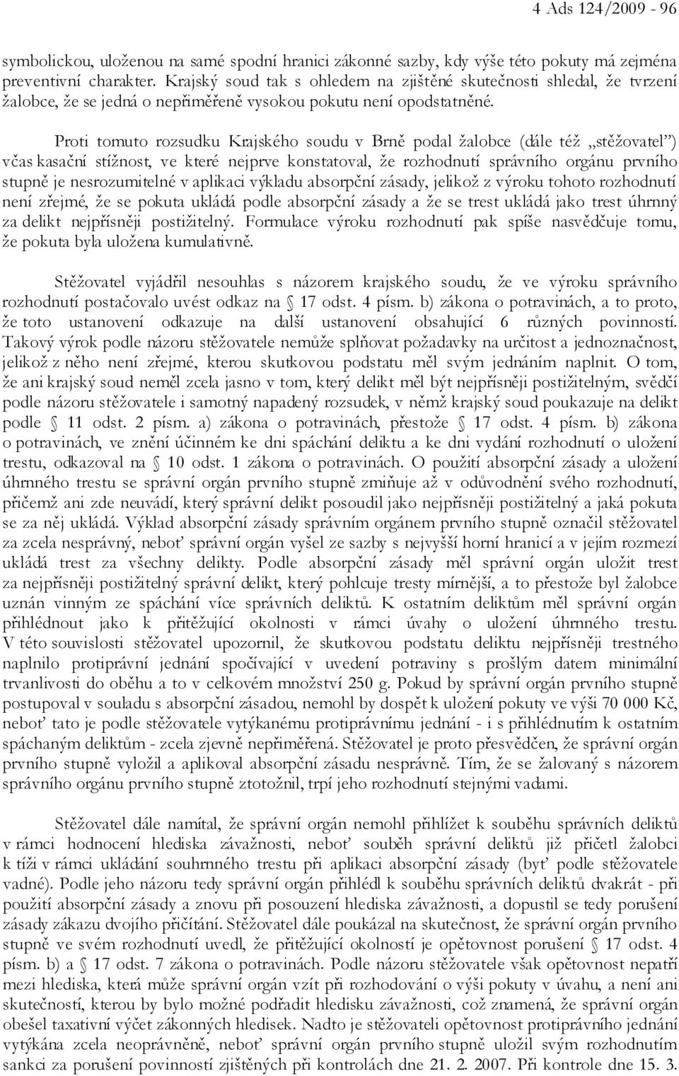 Proti tomuto rozsudku Krajského soudu v Brně podal žalobce (dále též stěžovatel ) včas kasační stížnost, ve které nejprve konstatoval, že rozhodnutí správního orgánu prvního stupně je nesrozumitelné