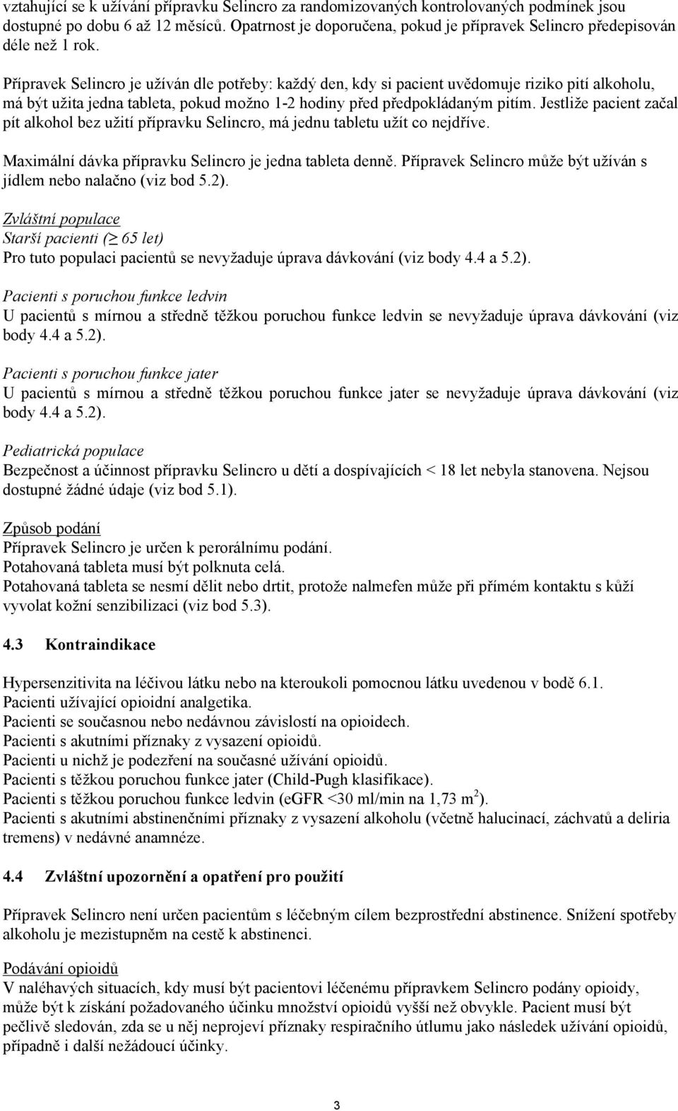 Přípravek Selincro je užíván dle potřeby: každý den, kdy si pacient uvědomuje riziko pití alkoholu, má být užita jedna tableta, pokud možno 1-2 hodiny před předpokládaným pitím.