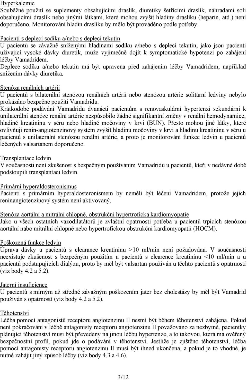 Pacienti s deplecí sodíku a/nebo s deplecí tekutin U pacientů se závažně sníženými hladinami sodíku a/nebo s deplecí tekutin, jako jsou pacienti užívající vysoké dávky diuretik, může vyjímečně dojít