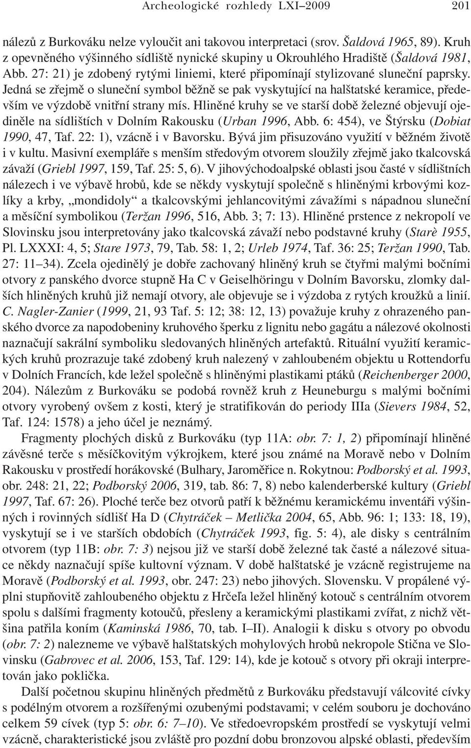 Jedná se zřejmě o sluneční symbol běžně se pak vyskytující na halštatské keramice, především ve výzdobě vnitřní strany mís.