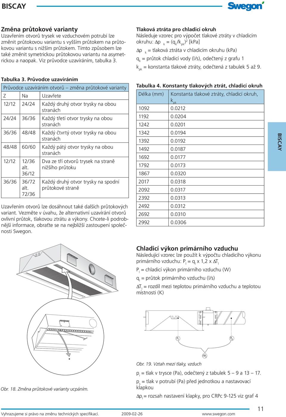 Tlaková ztráta pro chladicí okruh Následuje vzorec pro výpočet tlakové ztráty v chladicím okruhu: Δp k = (q k /k pk ) 2 [kpa] Δp k = tlaková ztráta v chladicím okruhu (kpa) q k = průtok chladicí vody