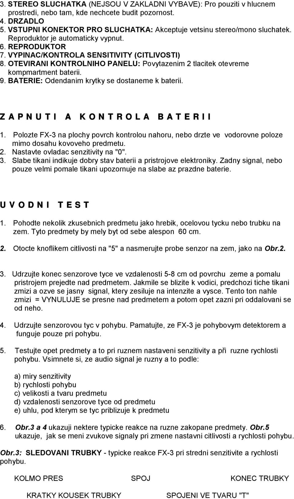 OTEVIRANI KONTROLNIHO PANELU: Povytazenim 2 tlacitek otevreme kompmartment baterii. 9. BATERIE: Odendanim krytky se dostaneme k baterii. Z A P N U T I A K O N T R O L A B A T E R I I 1.