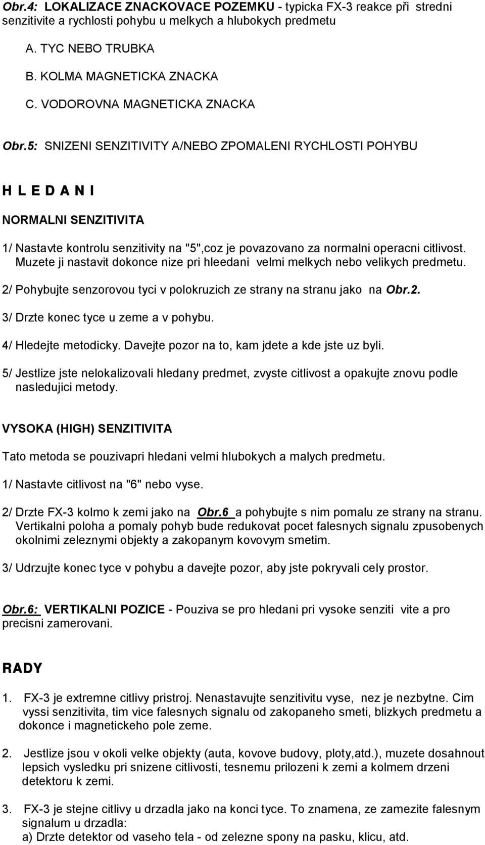 5: SNIZENI SENZITIVITY A/NEBO ZPOMALENI RYCHLOSTI POHYBU H L E D A N I NORMALNI SENZITIVITA 1/ Nastavte kontrolu senzitivity na "5",coz je povazovano za normalni operacni citlivost.