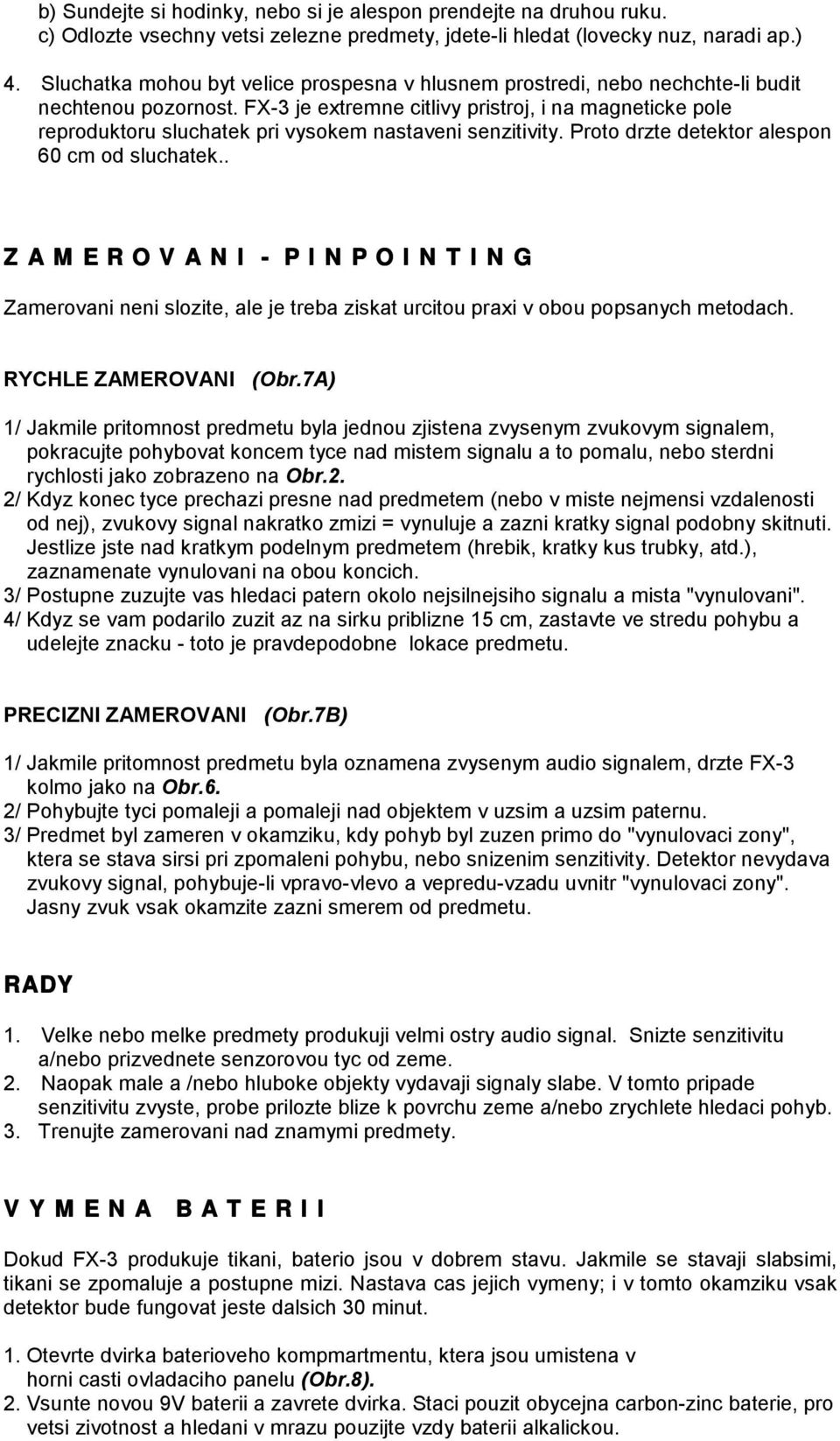 FX-3 je extremne citlivy pristroj, i na magneticke pole reproduktoru sluchatek pri vysokem nastaveni senzitivity. Proto drzte detektor alespon 60 cm od sluchatek.