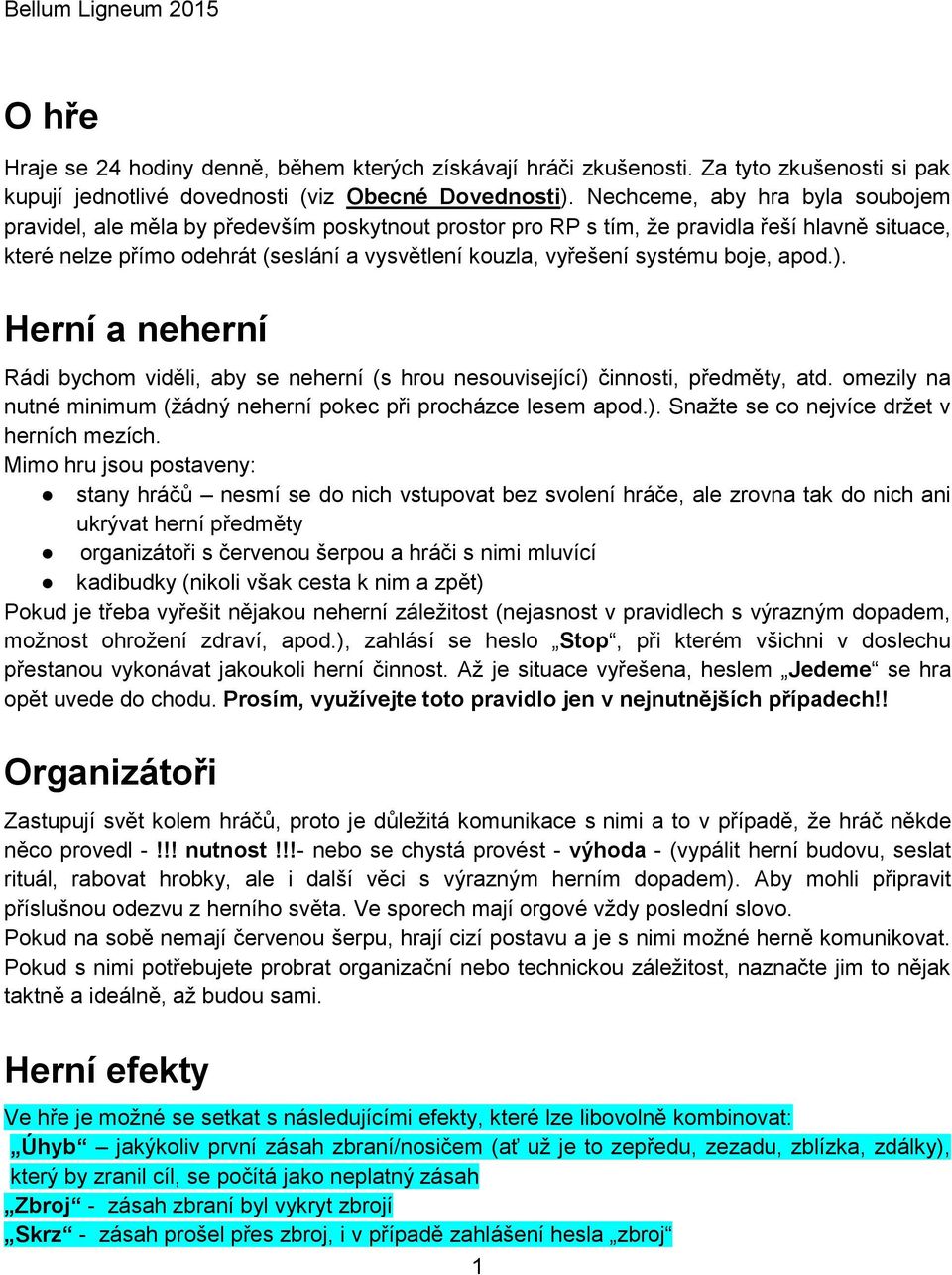 systému boje, apod.). Herní a neherní Rádi bychom viděli, aby se neherní (s hrou nesouvisející) činnosti, předměty, atd. omezily na nutné minimum (žádný neherní pokec při procházce lesem apod.). Snažte se co nejvíce držet v herních mezích.