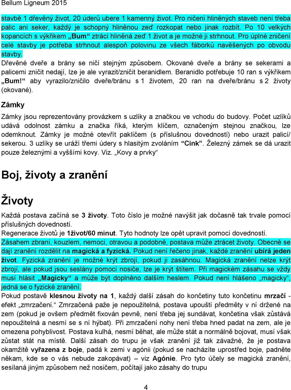 Pro úplné zničení celé stavby je potřeba strhnout alespoň polovinu ze všech fáborků navěšených po obvodu stavby. Dřevěné dveře a brány se ničí stejným způsobem.