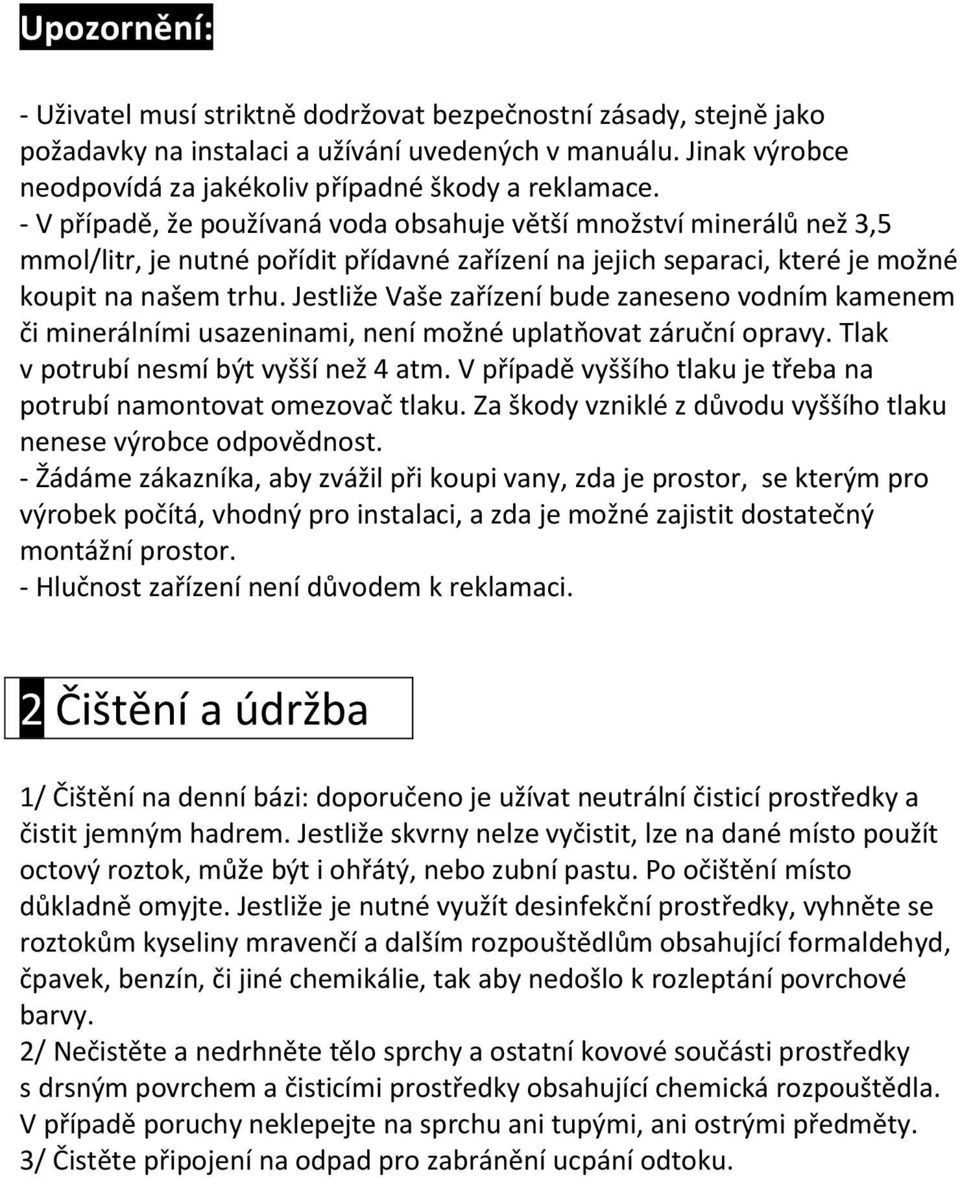 Jestliže Vaše zařízení bude zaneseno vodním kamenem či minerálními usazeninami, není možné uplatňovat záruční opravy. Tlak v potrubí nesmí být vyšší než 4 atm.